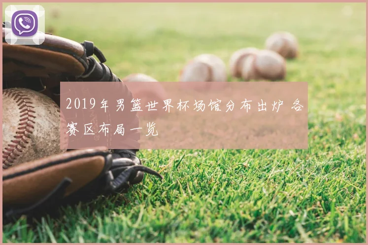 2019年男篮世界杯场馆分布出炉 各赛区布局一览