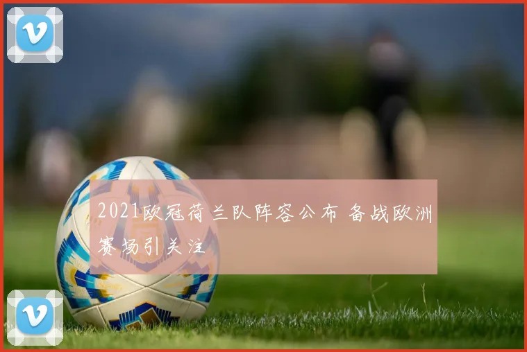 2021欧冠荷兰队阵容公布 备战欧洲赛场引关注