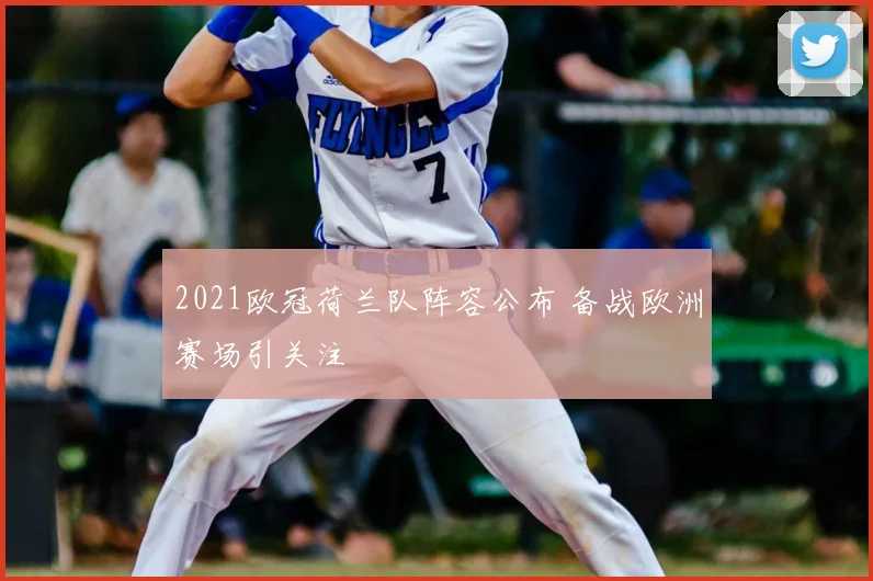2021欧冠荷兰队阵容公布 备战欧洲赛场引关注