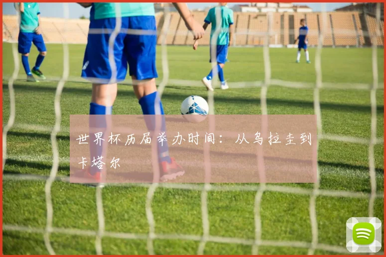 世界杯历届举办时间:从乌拉圭到卡塔尔