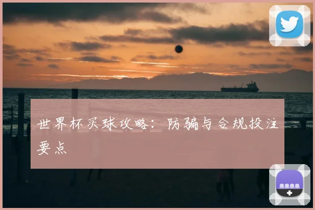 世界杯买球攻略:防骗与合规投注要点