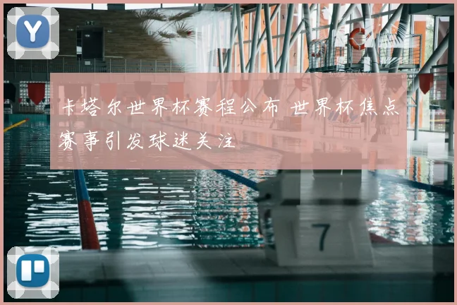 卡塔尔世界杯赛程公布 世界杯焦点赛事引发球迷关注