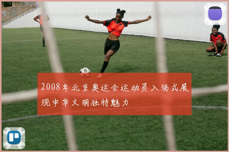 2008年北京奥运会运动员入场式展现中华文明独特魅力