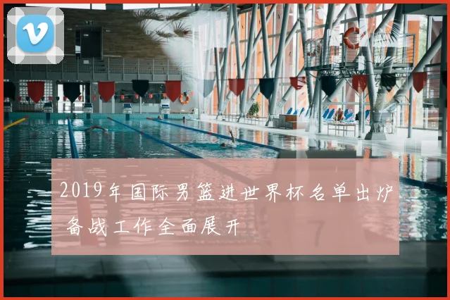 2019年国际男篮进世界杯名单出炉 备战工作全面展开