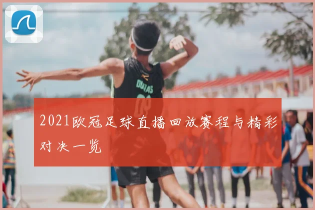 2021欧冠足球直播回放赛程与精彩对决一览