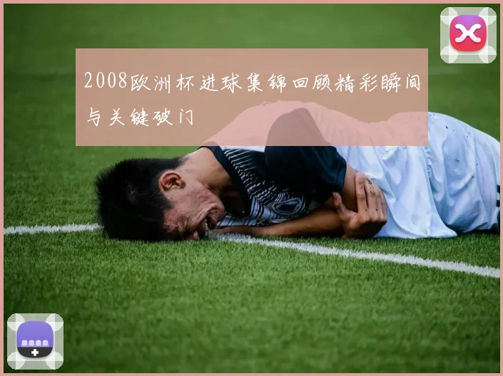 2008欧洲杯进球集锦回顾精彩瞬间与关键破门