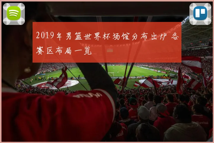 2019年男篮世界杯场馆分布出炉 各赛区布局一览