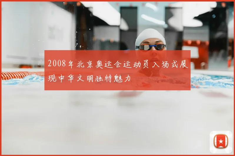 2008年北京奥运会运动员入场式展现中华文明独特魅力