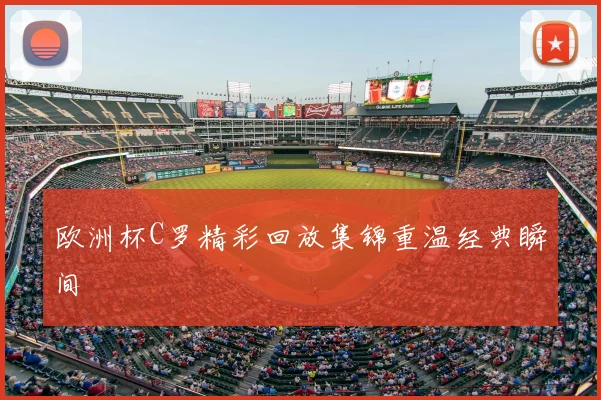 欧洲杯C罗精彩回放集锦重温经典瞬间