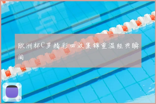 欧洲杯C罗精彩回放集锦重温经典瞬间